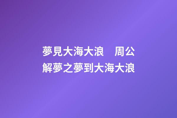 夢見大海大浪　周公解夢之夢到大海大浪